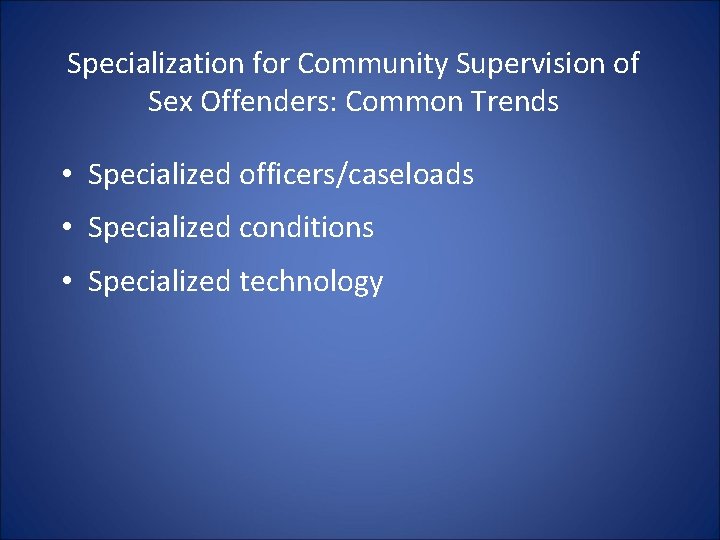 Specialization for Community Supervision of Sex Offenders: Common Trends • Specialized officers/caseloads • Specialized Specialization for Community Supervision of Sex Offenders: Common Trends • Specialized officers/caseloads • Specialized
