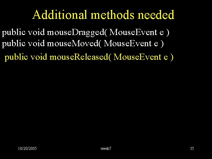 Additional methods needed public void mouse. Dragged( Mouse. Event e ) public void mouse.