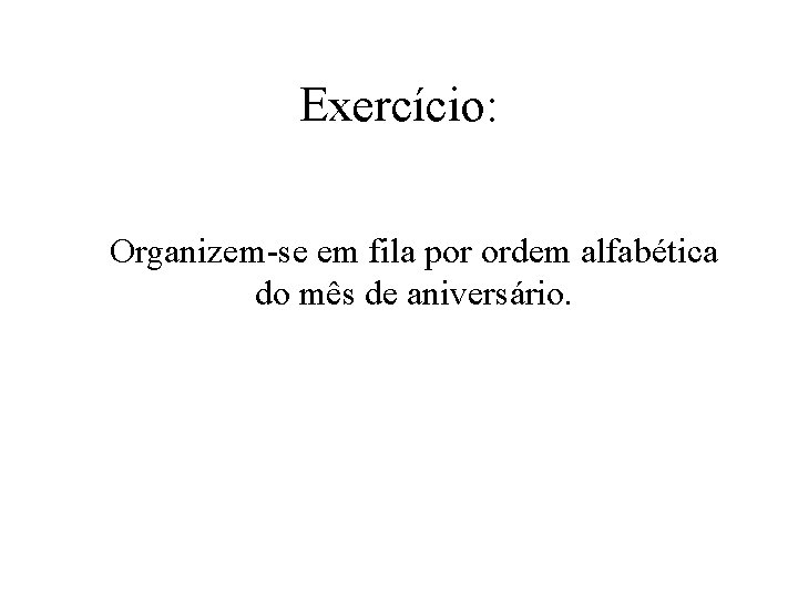 Exercício: Organizem-se em fila por ordem alfabética do mês de aniversário. 