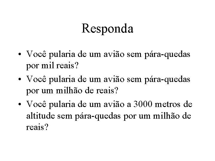 Responda • Você pularia de um avião sem pára-quedas por mil reais? • Você