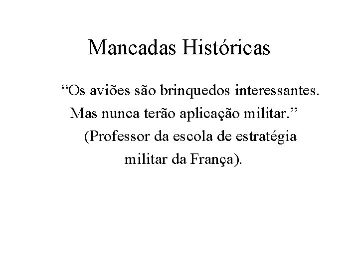 Mancadas Históricas “Os aviões são brinquedos interessantes. Mas nunca terão aplicação militar. ” (Professor