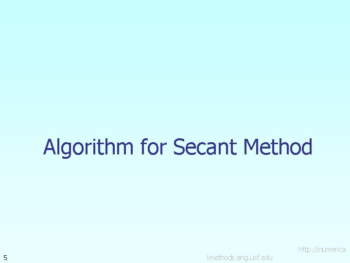 Algorithm for Secant Method 5 lmethods. eng. usf. edu http: //numerica Algorithm for Secant Method 5 lmethods. eng. usf. edu http: //numerica