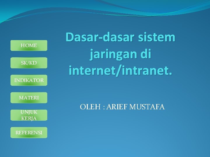 HOME SK/KD INDIKATOR Dasar-dasar sistem jaringan di internet/intranet. MATERI UNJUK KERJA REFERENSI OLEH :