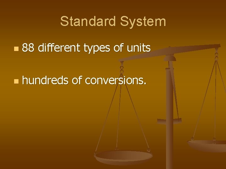 Standard System n 88 different types of units n hundreds of conversions. 