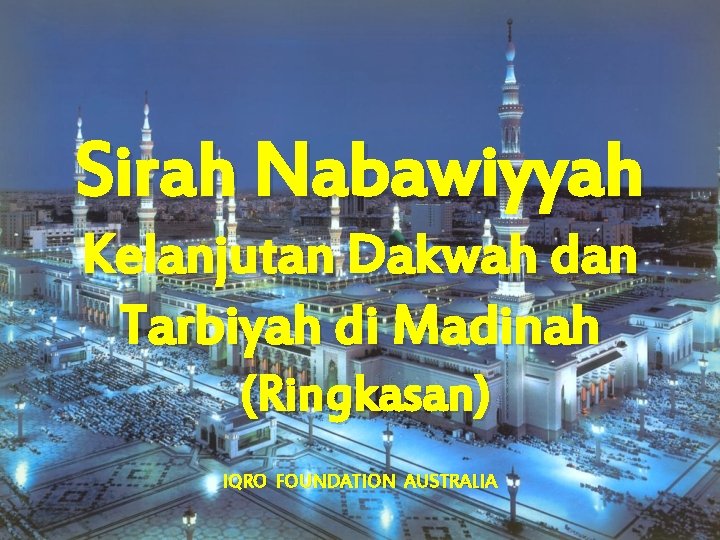 Sirah Nabawiyyah Kelanjutan Dakwah dan Tarbiyah di Madinah (Ringkasan) IQRO FOUNDATION AUSTRALIA 