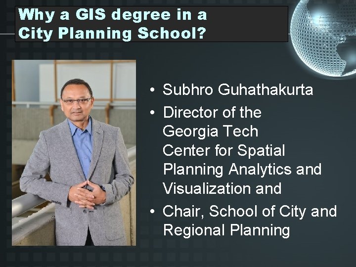 Why a GIS degree in a City Planning School? • Subhro Guhathakurta • Director