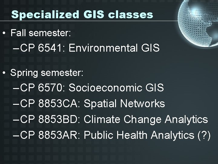 Specialized GIS classes • Fall semester: – CP 6541: Environmental GIS • Spring semester: