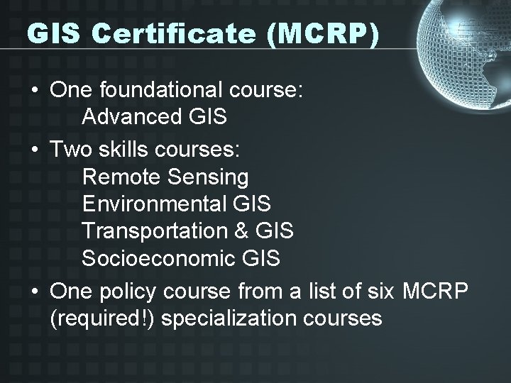 GIS Certificate (MCRP) • One foundational course: Advanced GIS • Two skills courses: Remote