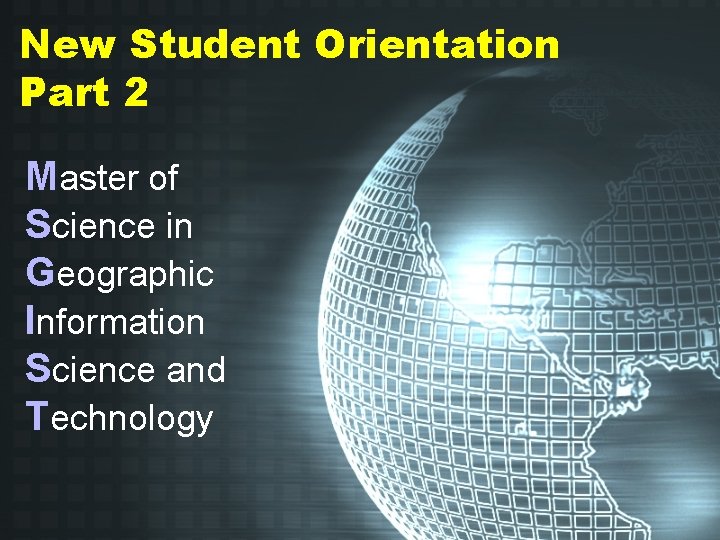 New Student Orientation Part 2 Master of Science in Geographic Information Science and Technology