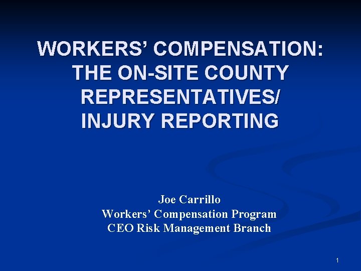 WORKERS’ COMPENSATION: THE ON-SITE COUNTY REPRESENTATIVES/ INJURY REPORTING Joe Carrillo Workers’ Compensation Program CEO
