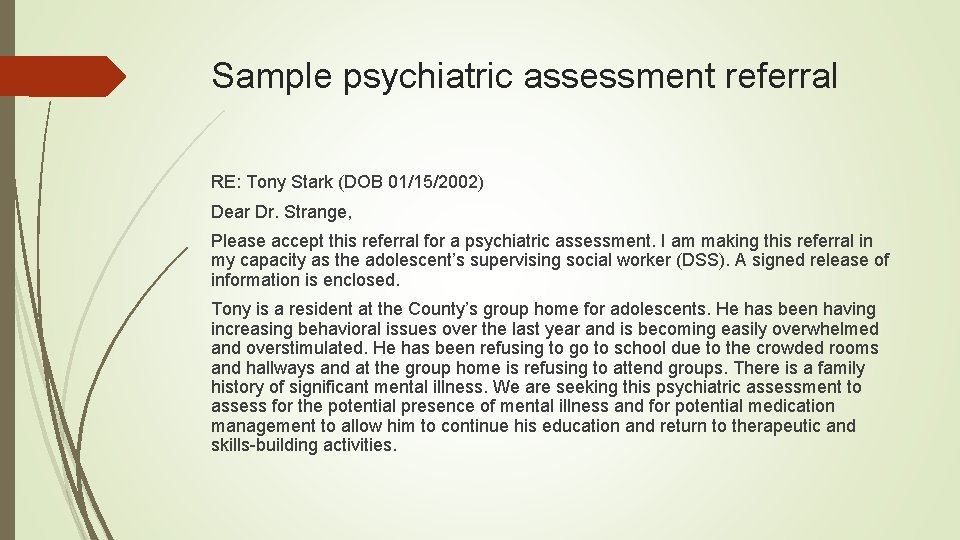 Sample psychiatric assessment referral RE: Tony Stark (DOB 01/15/2002) Dear Dr. Strange, Please accept