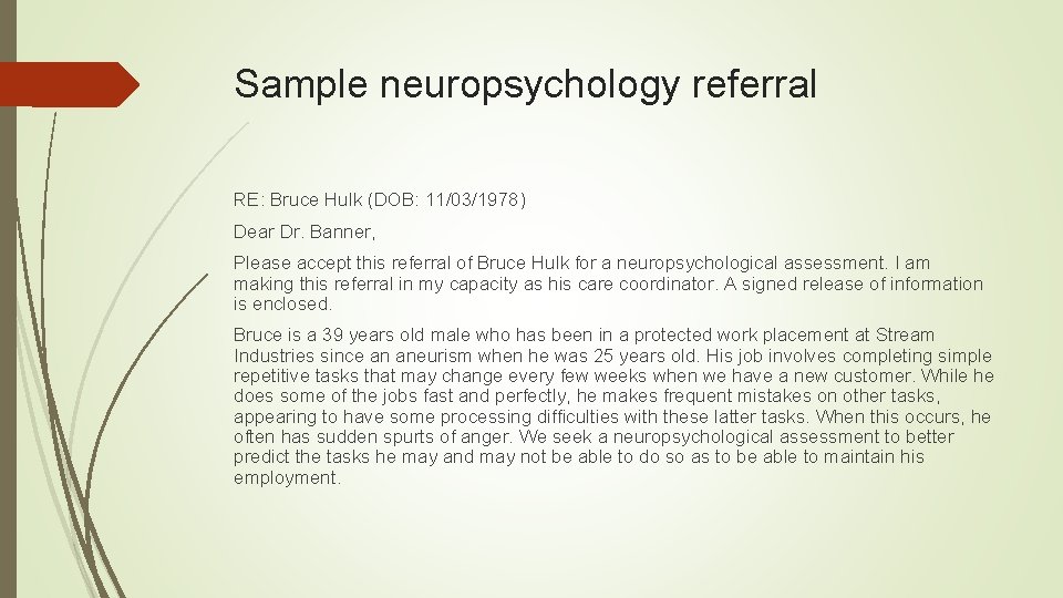 Sample neuropsychology referral RE: Bruce Hulk (DOB: 11/03/1978) Dear Dr. Banner, Please accept this