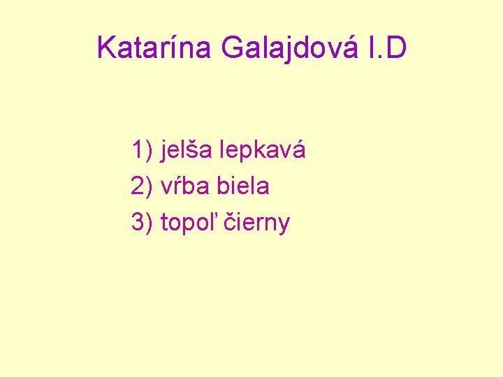 Katarína Galajdová I. D 1) jelša lepkavá 2) vŕba biela 3) topoľ čierny 