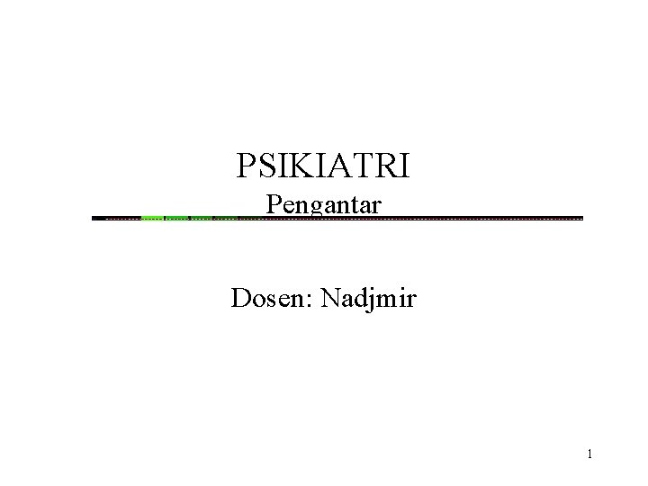 PSIKIATRI Pengantar Dosen: Nadjmir 1 