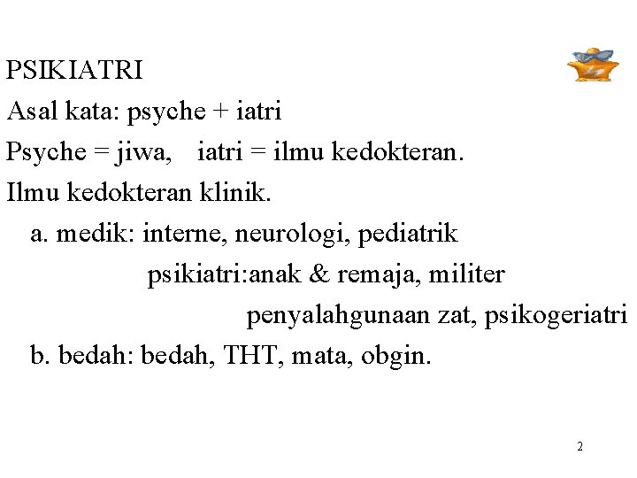 PSIKIATRI Asal kata: psyche + iatri Psyche = jiwa, iatri = ilmu kedokteran. Ilmu