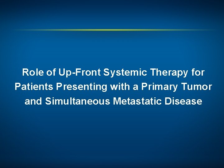 Role of Up-Front Systemic Therapy for Patients Presenting with a Primary Tumor and Simultaneous