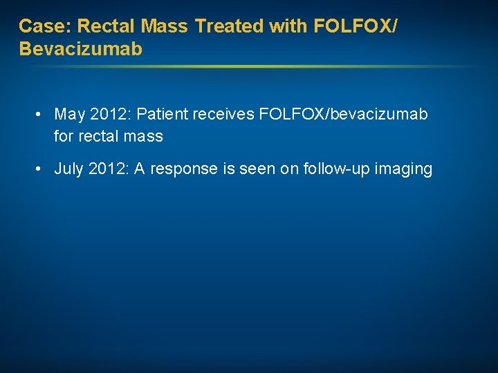 Case: Rectal Mass Treated with FOLFOX/ Bevacizumab • May 2012: Patient receives FOLFOX/bevacizumab for