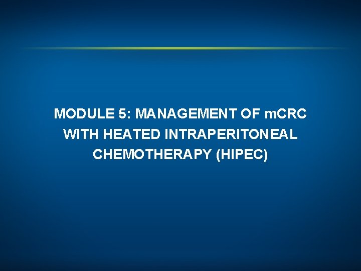 MODULE 5: MANAGEMENT OF m. CRC WITH HEATED INTRAPERITONEAL CHEMOTHERAPY (HIPEC) 