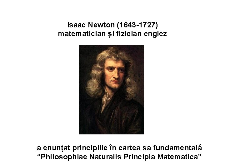 Isaac Newton (1643 -1727) matematician și fizician englez a enunțat principiile în cartea sa