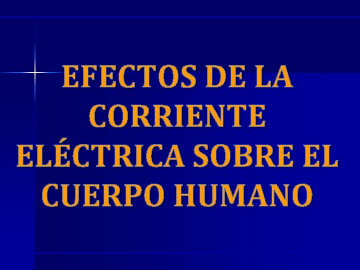 EFECTOS DE LA CORRIENTE ELÉCTRICA SOBRE EL CUERPO HUMANO EFECTOS DE LA CORRIENTE ELÉCTRICA SOBRE EL CUERPO HUMANO