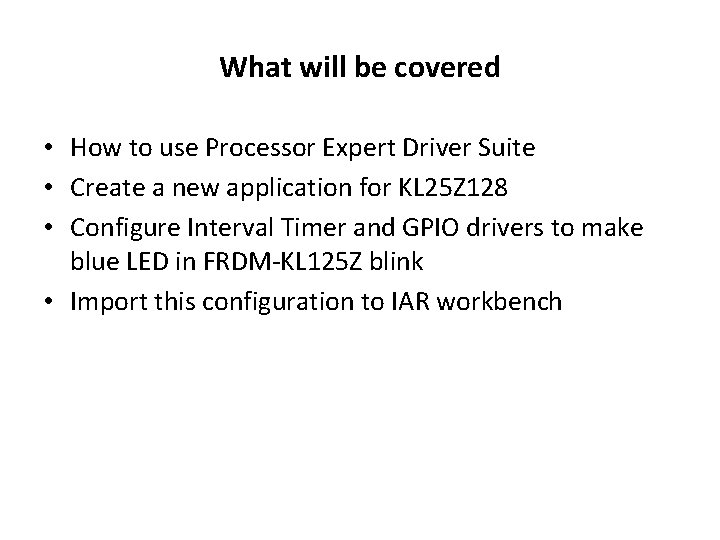 What will be covered • How to use Processor Expert Driver Suite • Create