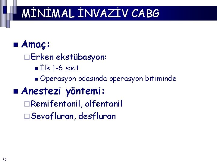 MİNİMAL İNVAZİV CABG n Amaç: ¨ Erken ekstübasyon: İlk 1 -6 saat n Operasyon