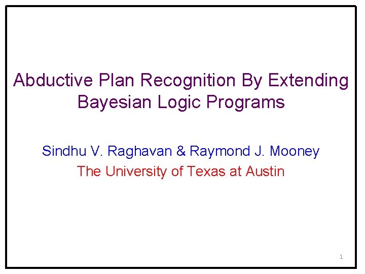 Abductive Plan Recognition By Extending Bayesian Logic Programs Sindhu V. Raghavan & Raymond J.