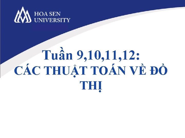 Tuần 9, 10, 11, 12: CÁC THUẬT TOÁN VỀ ĐỒ THỊ Tuần 9, 10, 11, 12: CÁC THUẬT TOÁN VỀ ĐỒ THỊ