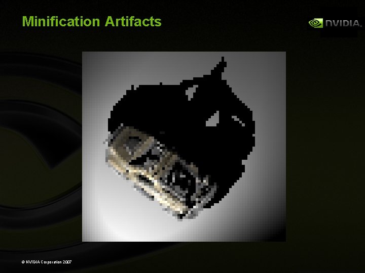 Minification Artifacts © NVIDIA Corporation 2007 