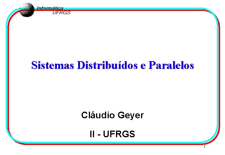 Sistemas Distribuídos e Paralelos Cláudio Geyer II - UFRGS 1 