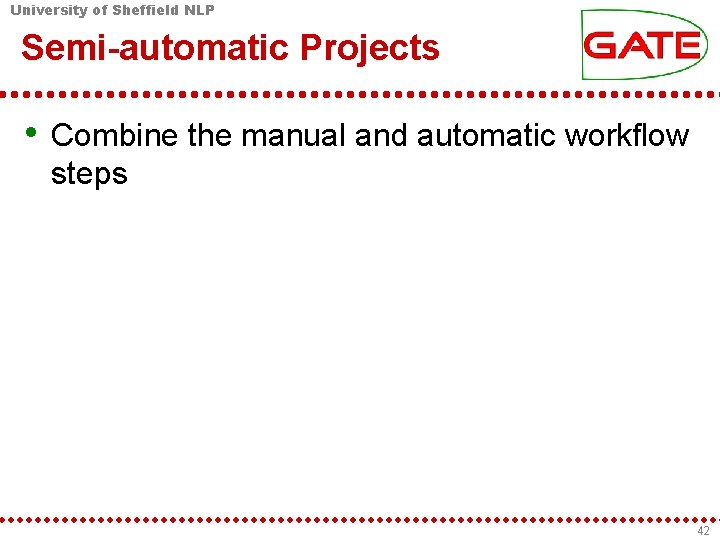 University of Sheffield NLP Semi-automatic Projects • Combine the manual and automatic workflow steps