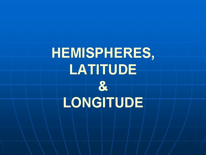 HEMISPHERES, LATITUDE & LONGITUDE 