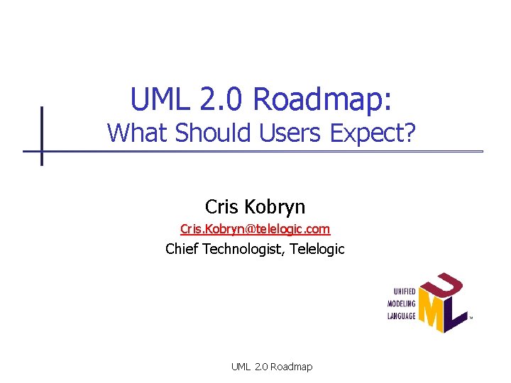 UML 2. 0 Roadmap: What Should Users Expect? Cris Kobryn Cris. Kobryn@telelogic. com Chief