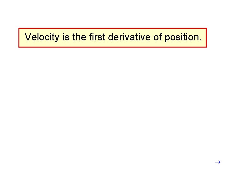 Velocity is the first derivative of position. 