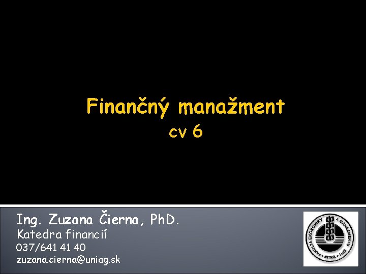Finančný manažment cv 6 Ing. Zuzana Čierna, Ph. D. Katedra financií 037/641 41 40 Finančný manažment cv 6 Ing. Zuzana Čierna, Ph. D. Katedra financií 037/641 41 40
