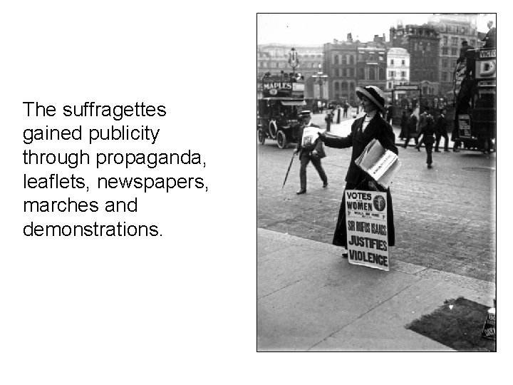 The suffragettes gained publicity through propaganda, leaflets, newspapers, marches and demonstrations. 