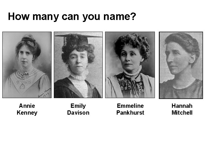 How many can you name? Annie Kenney Emily Davison Emmeline Pankhurst Hannah Mitchell 