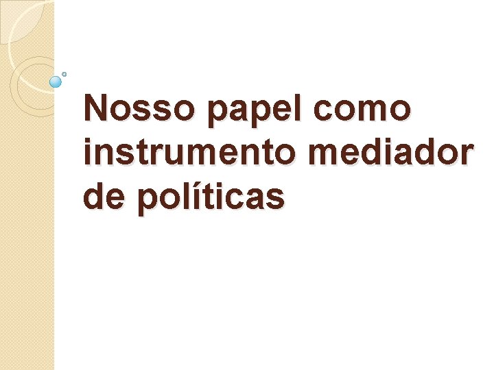 Nosso papel como instrumento mediador de políticas 