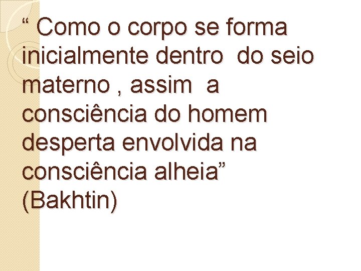 “ Como o corpo se forma inicialmente dentro do seio materno , assim a