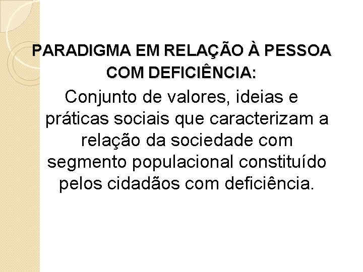PARADIGMA EM RELAÇÃO À PESSOA COM DEFICIÊNCIA: Conjunto de valores, ideias e práticas sociais