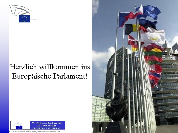 Herzlich willkommen ins Europäische Parlament! 2011 Visits and Seminars Unit DG Communication EUROPEAN PARLIAMENT