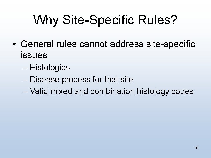 Why Site-Specific Rules? • General rules cannot address site-specific issues – Histologies – Disease
