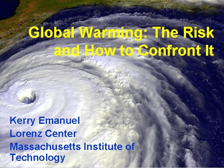 Global Warming: The Risk and How to Confront It Kerry Emanuel Lorenz Center Massachusetts