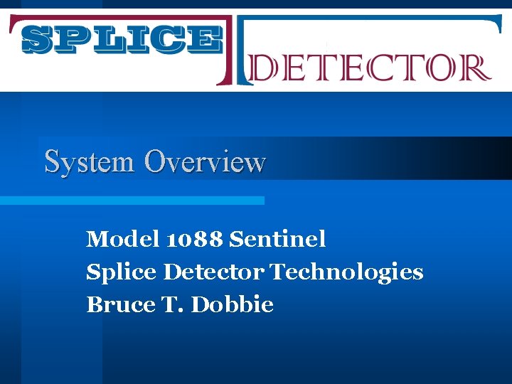 System Overview Model 1088 Sentinel Splice Detector Technologies Bruce T. Dobbie 