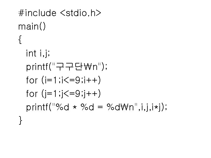 #include <stdio. h> main() { int i, j; printf("구구단n"); for (i=1; i<=9; i++) for