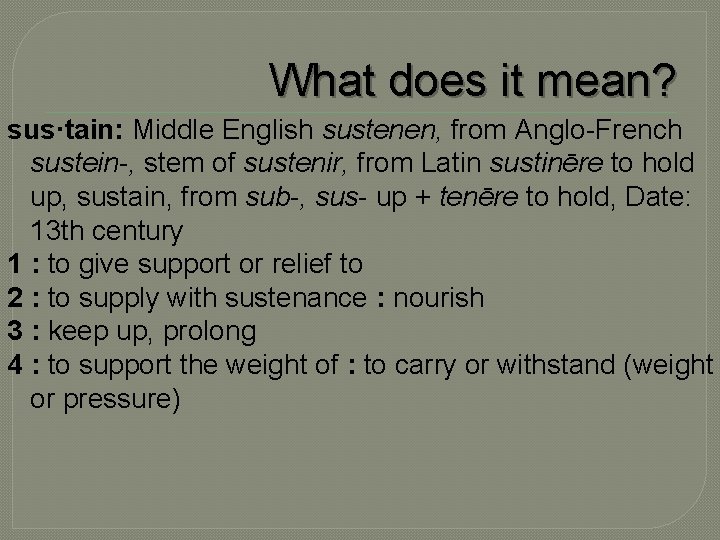 What does it mean? sus·tain: Middle English sustenen, from Anglo-French sustein-, stem of sustenir, What does it mean? sus·tain: Middle English sustenen, from Anglo-French sustein-, stem of sustenir,