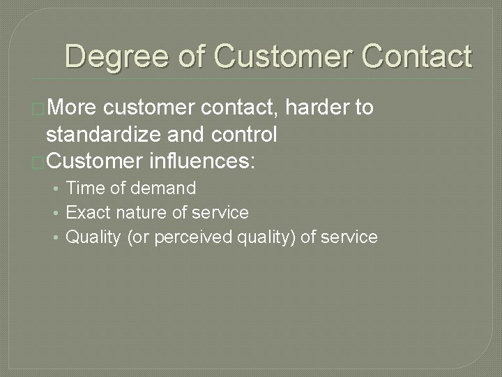Degree of Customer Contact �More customer contact, harder to standardize and control �Customer influences: Degree of Customer Contact �More customer contact, harder to standardize and control �Customer influences: