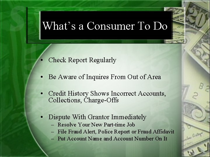 What’s a Consumer To Do • Check Report Regularly • Be Aware of Inquires