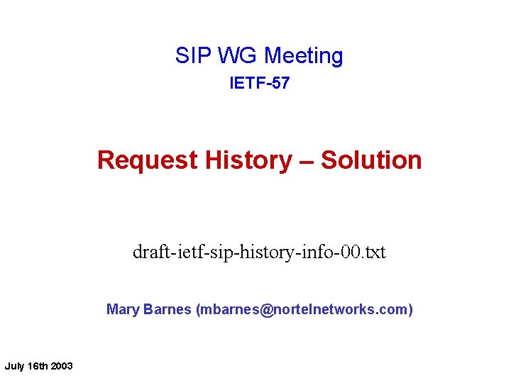 SIP WG Meeting IETF-57 Request History – Solution draft-ietf-sip-history-info-00. txt Mary Barnes (mbarnes@nortelnetworks. com)