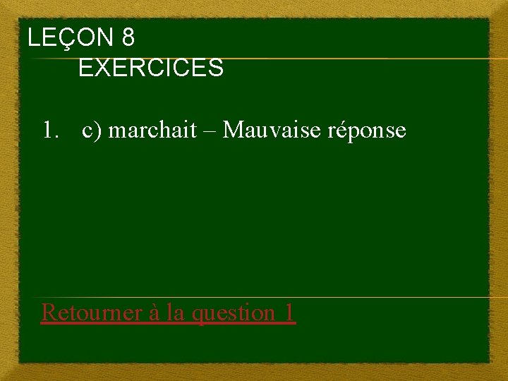 LEÇON 8 EXERCICES 1. c) marchait – Mauvaise réponse Retourner à la question 1